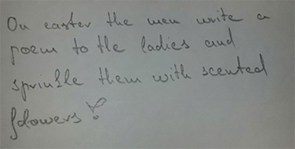 At Easter the men write a poem for the ladies and sprinkle them with scented flowers.